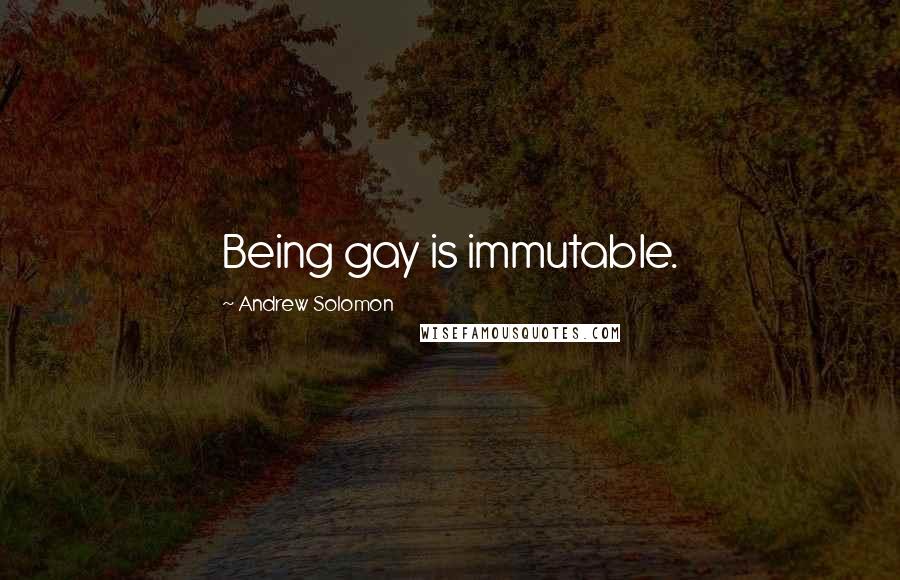 Andrew Solomon Quotes: Being gay is immutable.