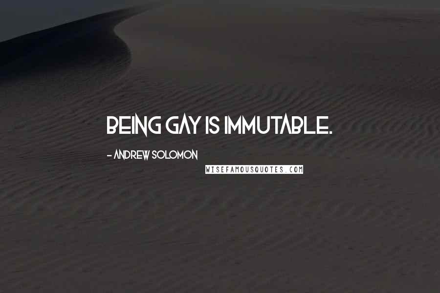 Andrew Solomon Quotes: Being gay is immutable.