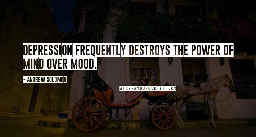 Andrew Solomon Quotes: Depression frequently destroys the power of mind over mood.