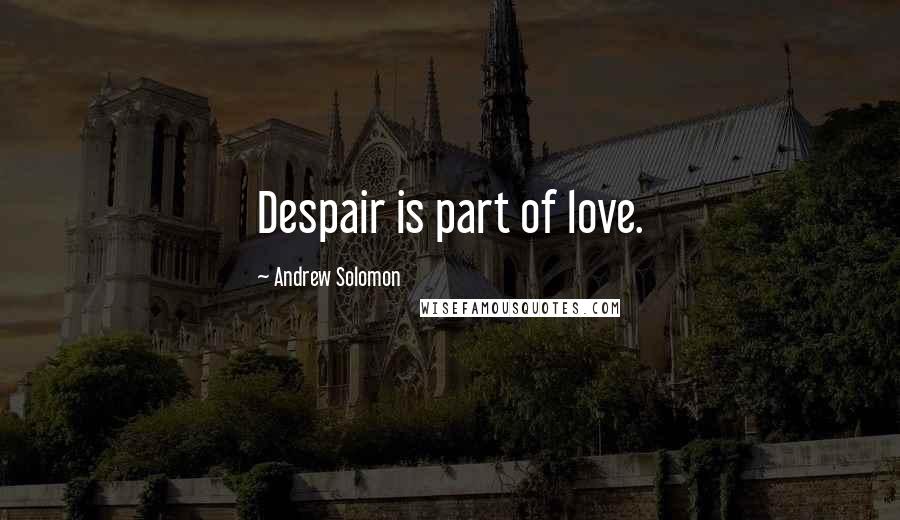Andrew Solomon Quotes: Despair is part of love.