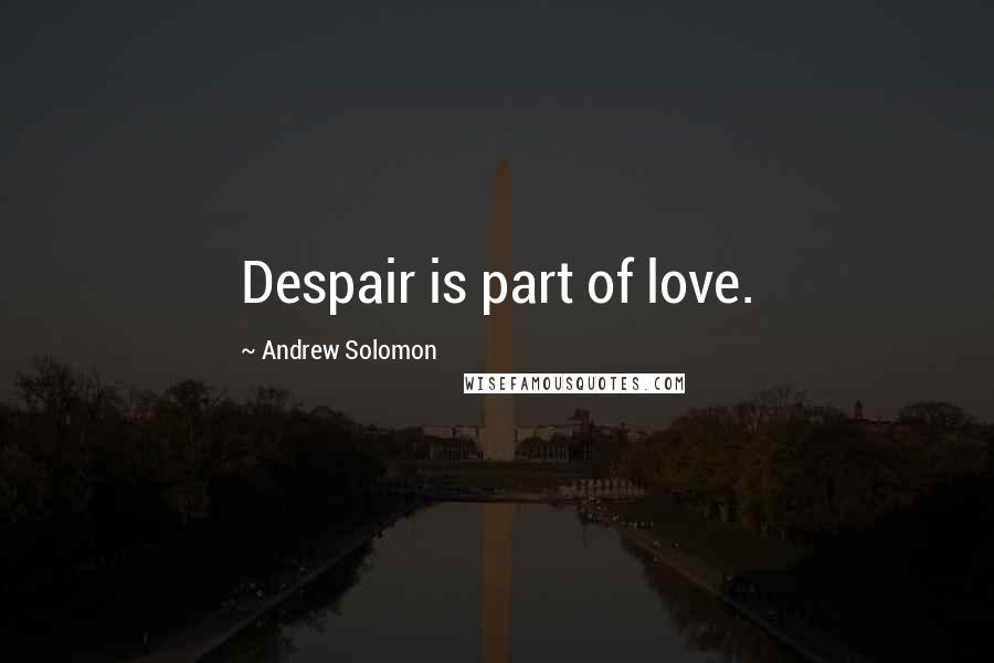 Andrew Solomon Quotes: Despair is part of love.