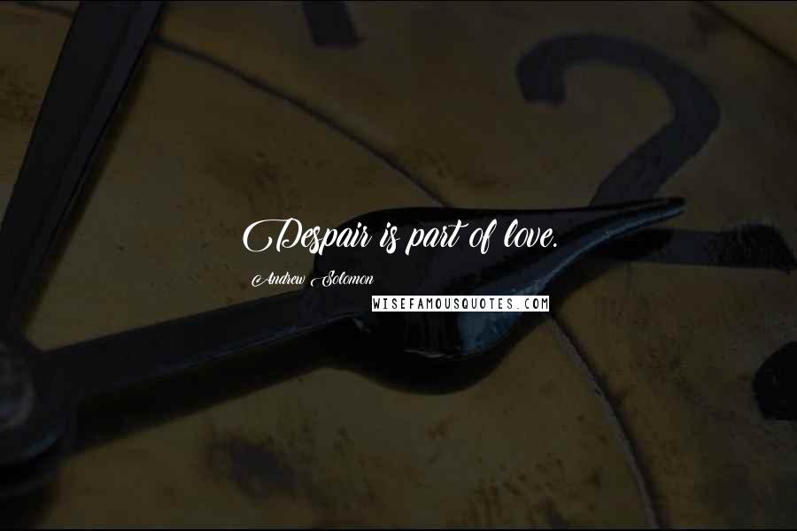 Andrew Solomon Quotes: Despair is part of love.
