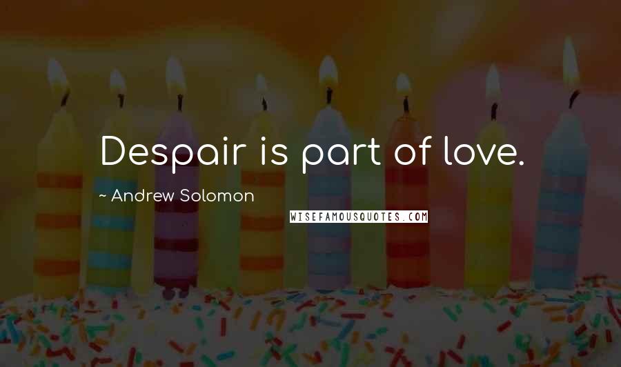 Andrew Solomon Quotes: Despair is part of love.