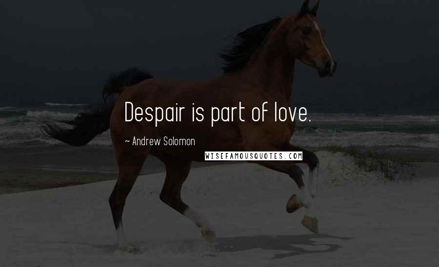 Andrew Solomon Quotes: Despair is part of love.