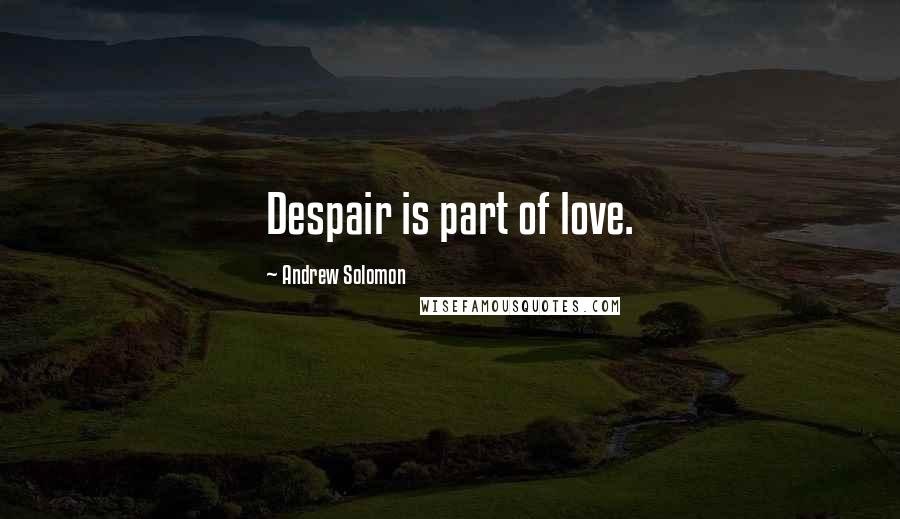 Andrew Solomon Quotes: Despair is part of love.