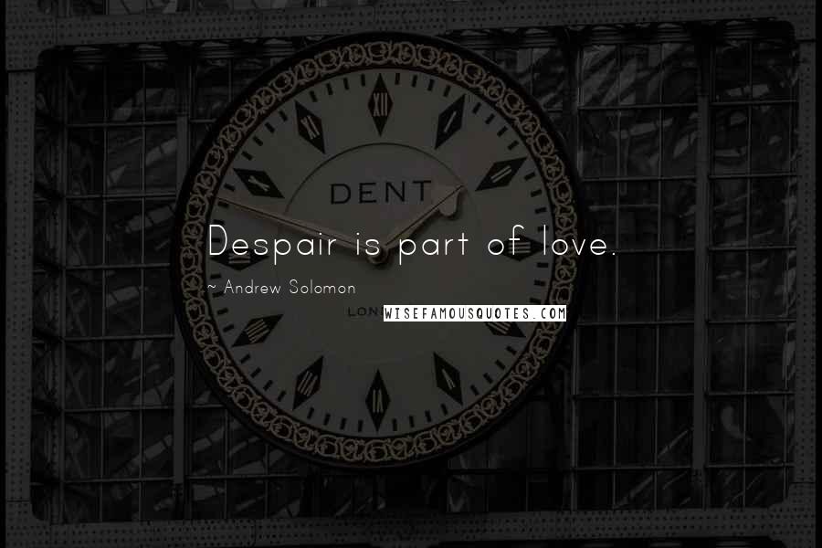 Andrew Solomon Quotes: Despair is part of love.