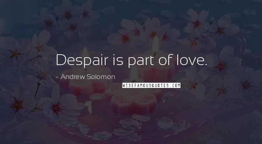 Andrew Solomon Quotes: Despair is part of love.