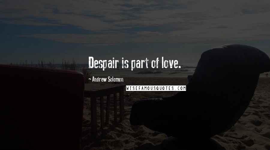 Andrew Solomon Quotes: Despair is part of love.