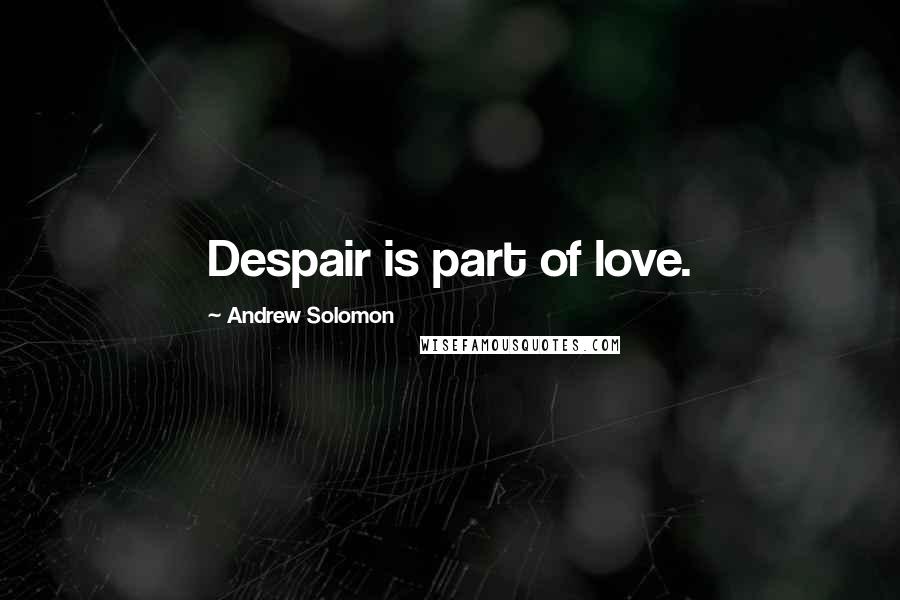 Andrew Solomon Quotes: Despair is part of love.