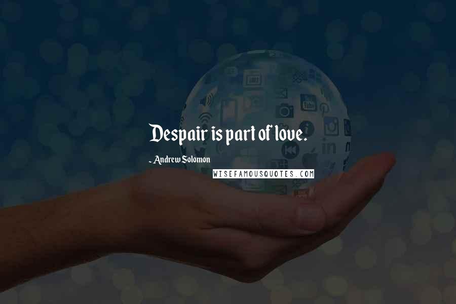 Andrew Solomon Quotes: Despair is part of love.