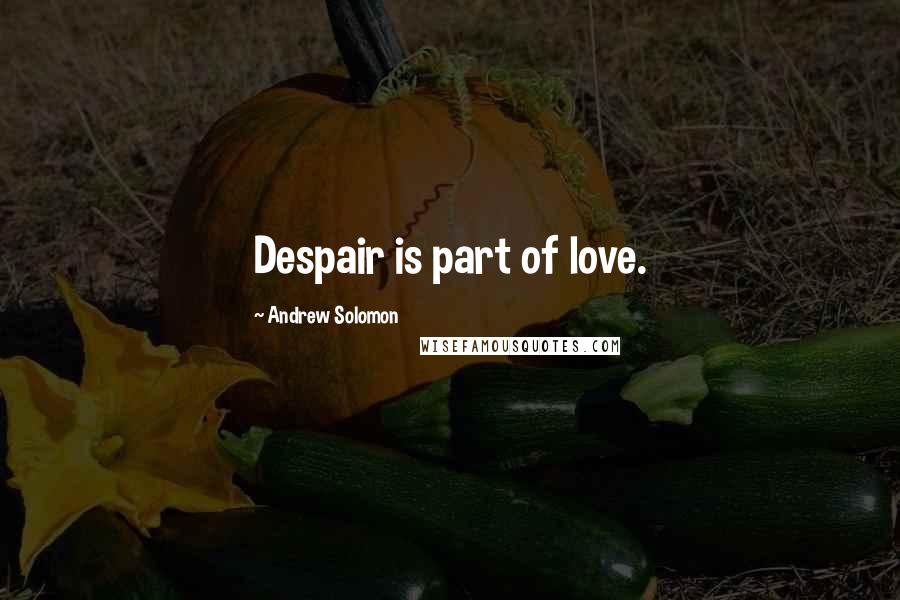 Andrew Solomon Quotes: Despair is part of love.