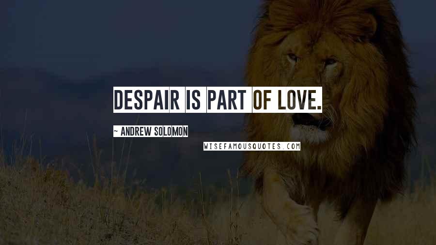 Andrew Solomon Quotes: Despair is part of love.