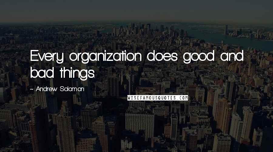 Andrew Solomon Quotes: Every organization does good and bad things.