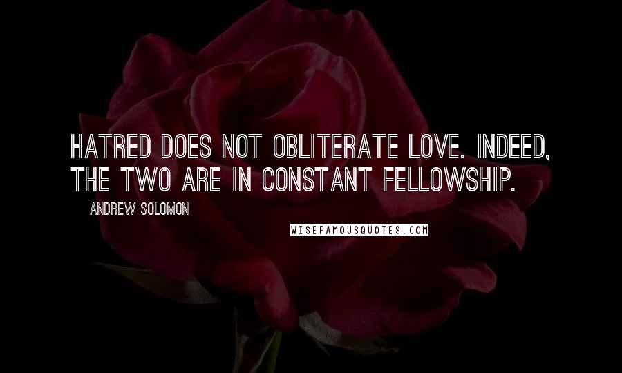 Andrew Solomon Quotes: Hatred does not obliterate love. Indeed, the two are in constant fellowship.