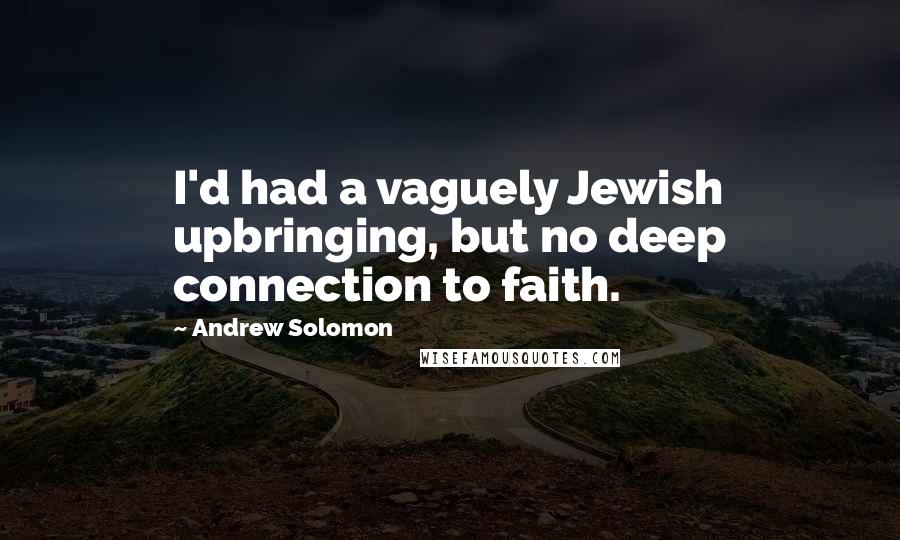 Andrew Solomon Quotes: I'd had a vaguely Jewish upbringing, but no deep connection to faith.