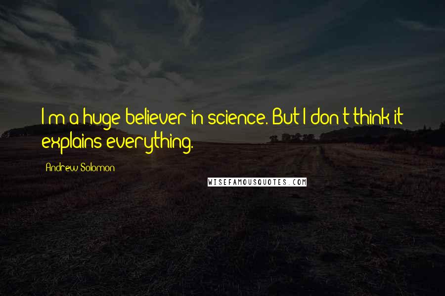 Andrew Solomon Quotes: I'm a huge believer in science. But I don't think it explains everything.