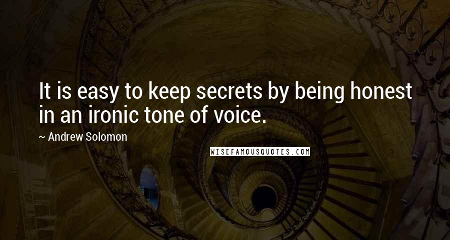 Andrew Solomon Quotes: It is easy to keep secrets by being honest in an ironic tone of voice.
