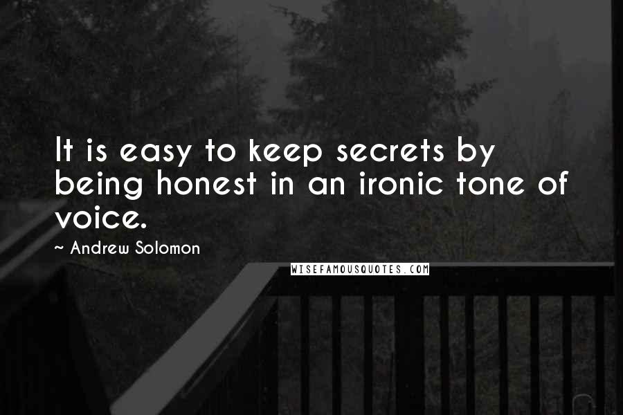 Andrew Solomon Quotes: It is easy to keep secrets by being honest in an ironic tone of voice.