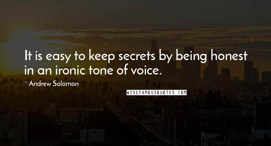 Andrew Solomon Quotes: It is easy to keep secrets by being honest in an ironic tone of voice.