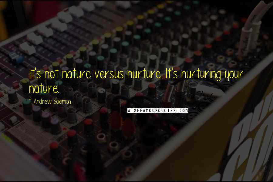 Andrew Solomon Quotes: It's not nature versus nurture. It's nurturing your nature.