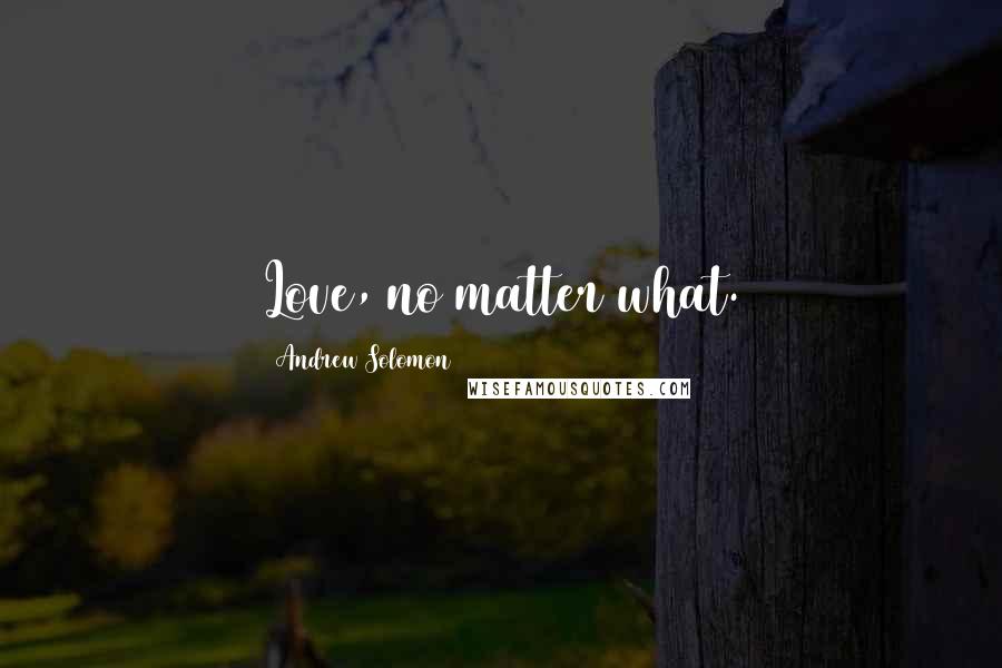 Andrew Solomon Quotes: Love, no matter what.