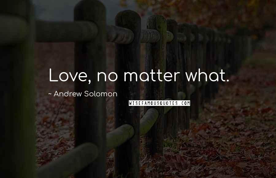 Andrew Solomon Quotes: Love, no matter what.