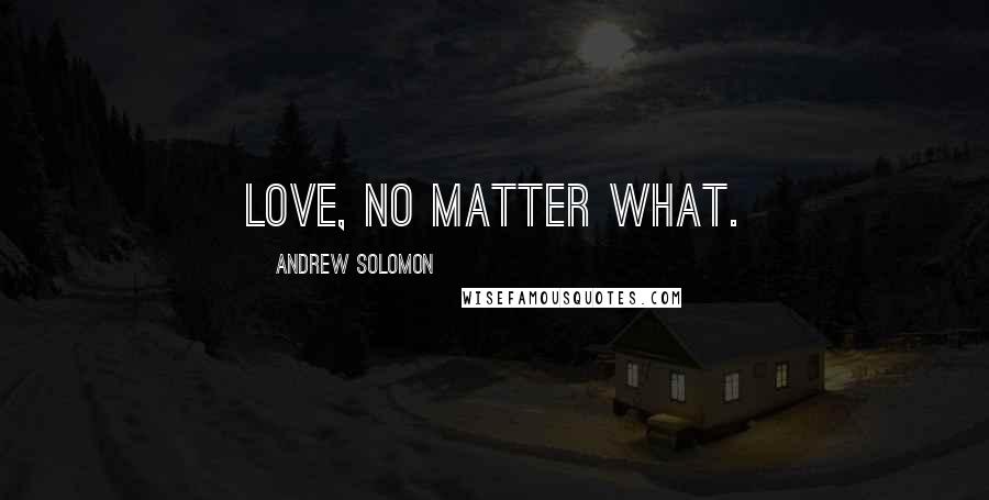Andrew Solomon Quotes: Love, no matter what.