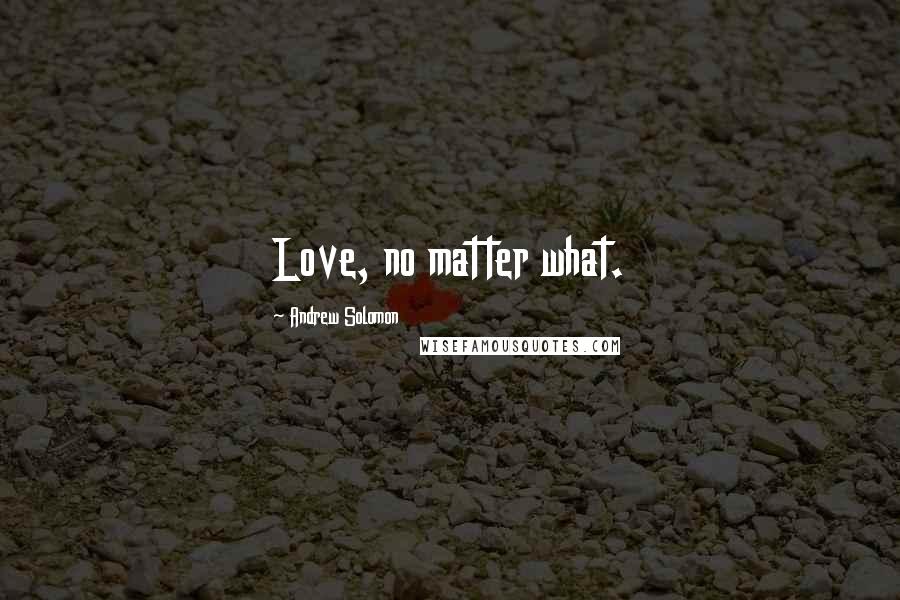 Andrew Solomon Quotes: Love, no matter what.