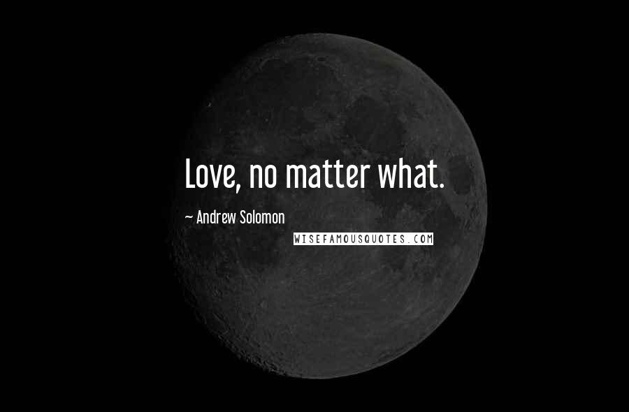 Andrew Solomon Quotes: Love, no matter what.