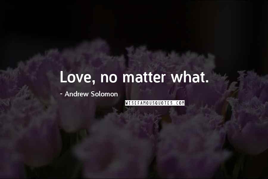 Andrew Solomon Quotes: Love, no matter what.