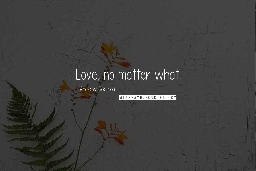 Andrew Solomon Quotes: Love, no matter what.