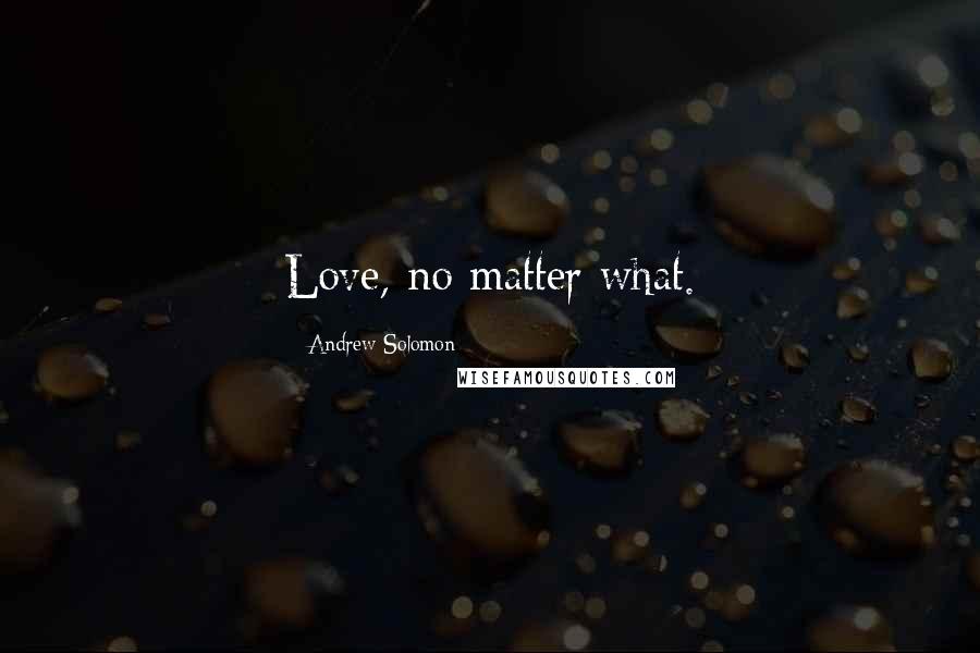 Andrew Solomon Quotes: Love, no matter what.