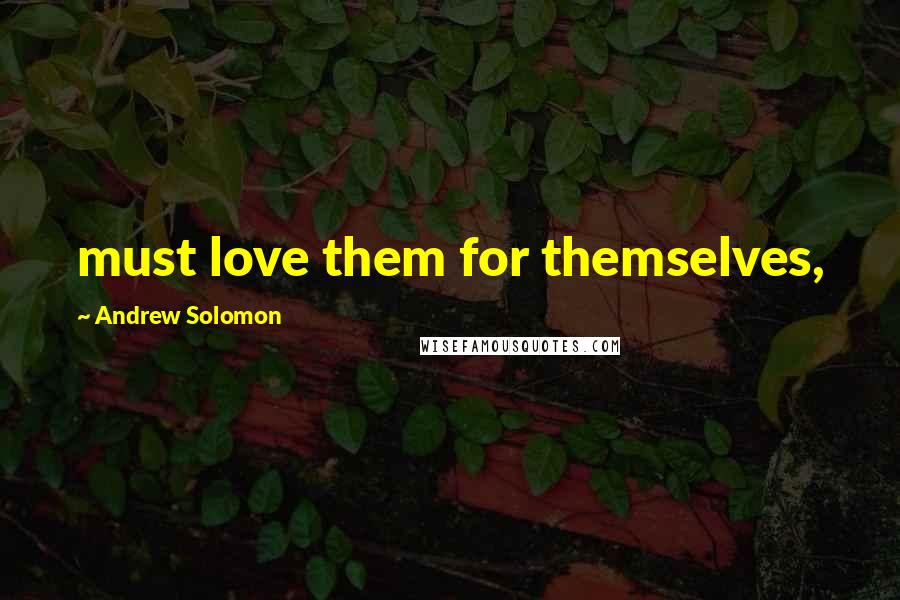 Andrew Solomon Quotes: must love them for themselves,