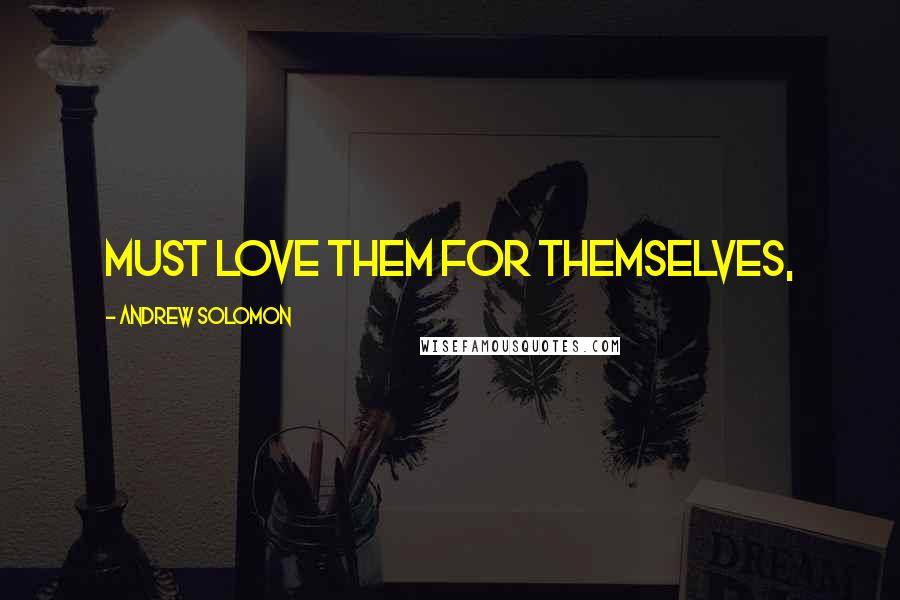 Andrew Solomon Quotes: must love them for themselves,