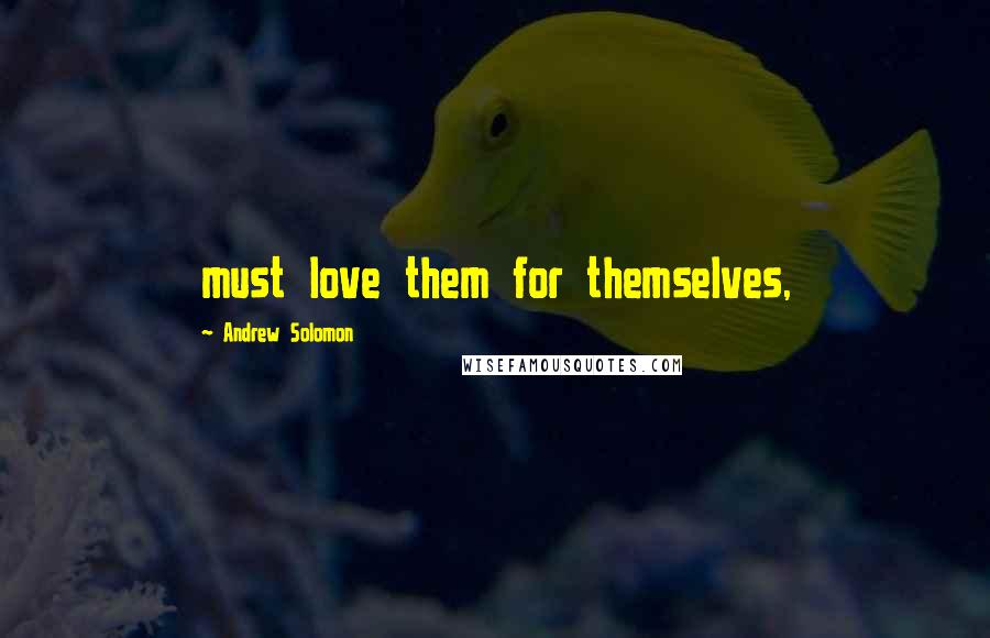 Andrew Solomon Quotes: must love them for themselves,