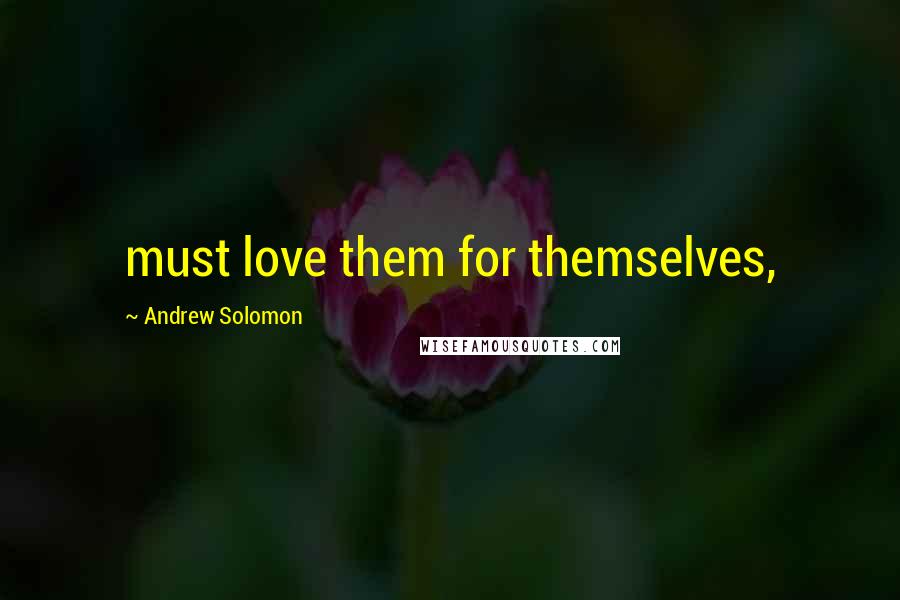 Andrew Solomon Quotes: must love them for themselves,