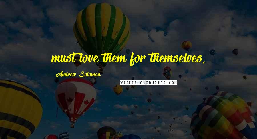 Andrew Solomon Quotes: must love them for themselves,