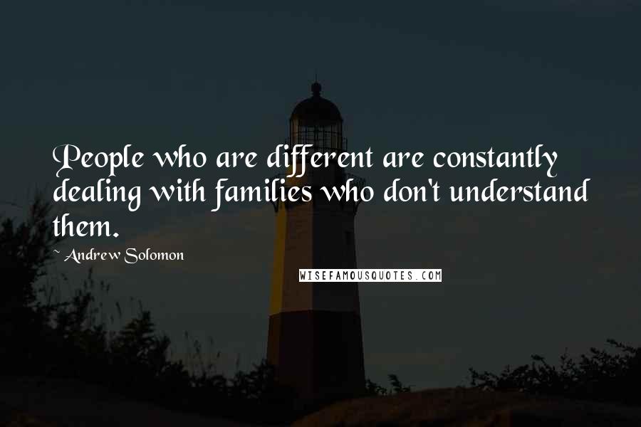 Andrew Solomon Quotes: People who are different are constantly dealing with families who don't understand them.