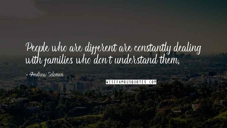 Andrew Solomon Quotes: People who are different are constantly dealing with families who don't understand them.