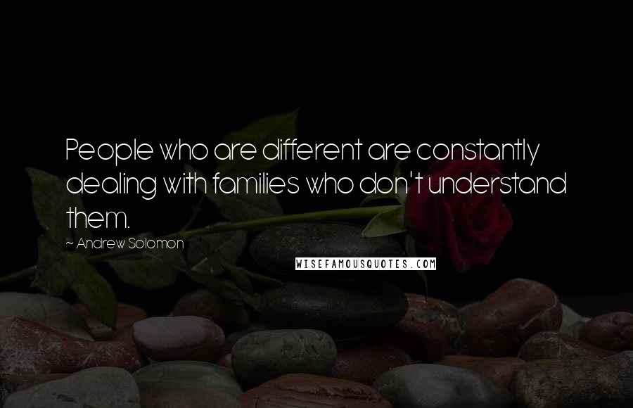 Andrew Solomon Quotes: People who are different are constantly dealing with families who don't understand them.