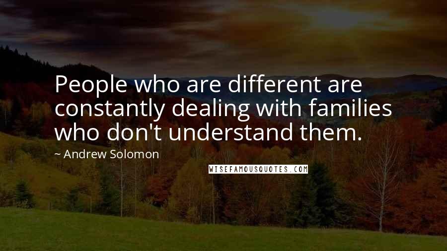 Andrew Solomon Quotes: People who are different are constantly dealing with families who don't understand them.