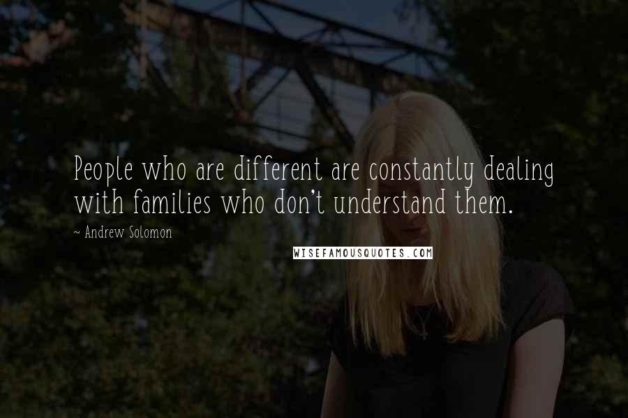 Andrew Solomon Quotes: People who are different are constantly dealing with families who don't understand them.