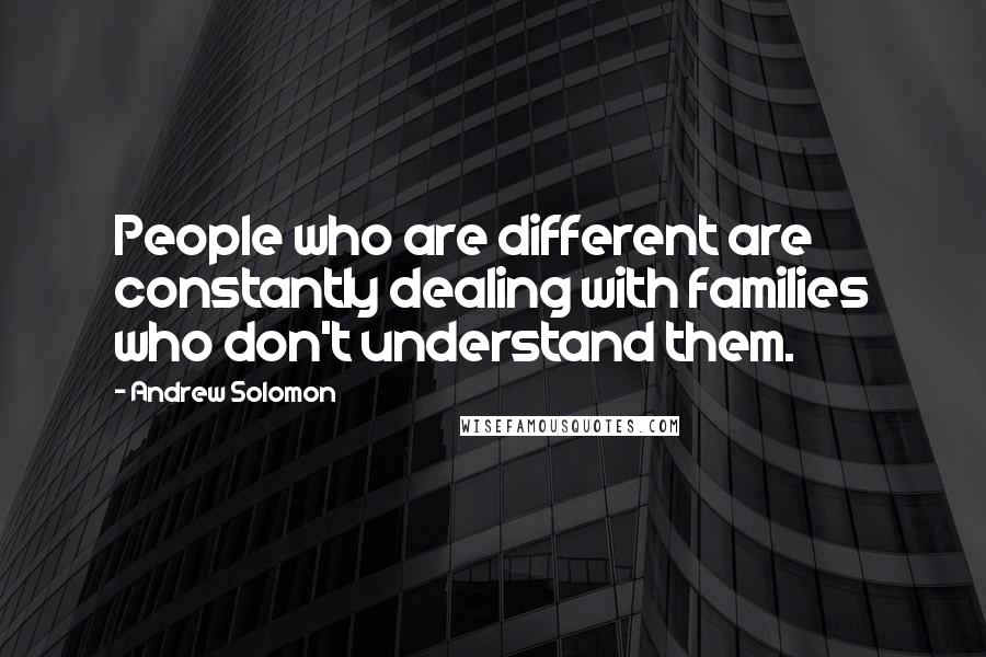 Andrew Solomon Quotes: People who are different are constantly dealing with families who don't understand them.