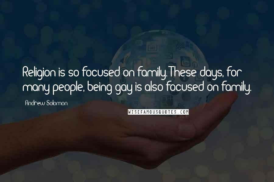 Andrew Solomon Quotes: Religion is so focused on family. These days, for many people, being gay is also focused on family.