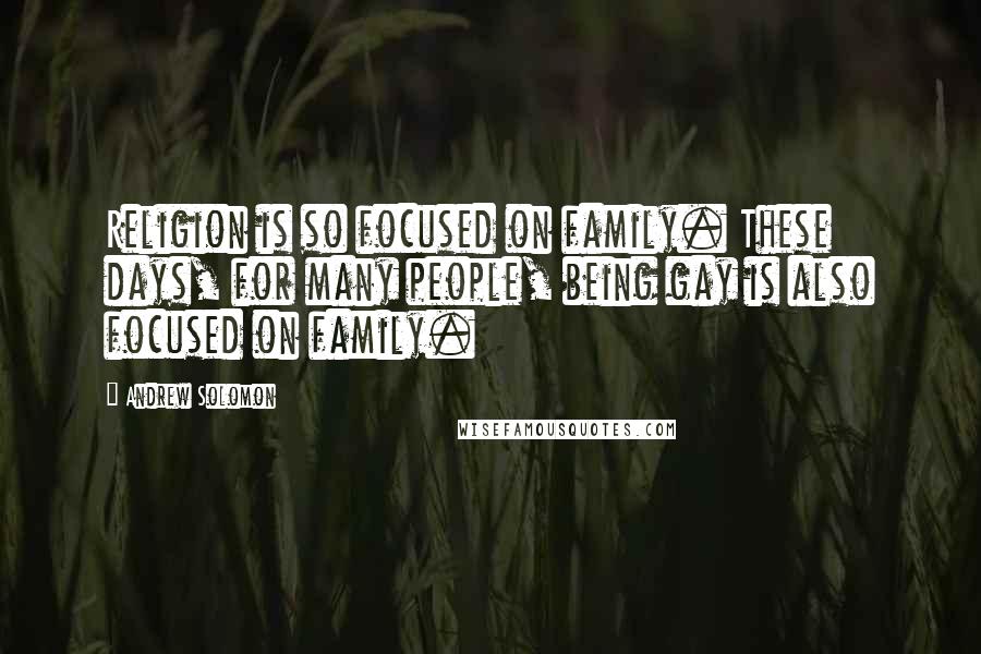 Andrew Solomon Quotes: Religion is so focused on family. These days, for many people, being gay is also focused on family.