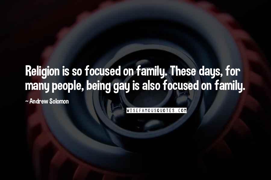 Andrew Solomon Quotes: Religion is so focused on family. These days, for many people, being gay is also focused on family.