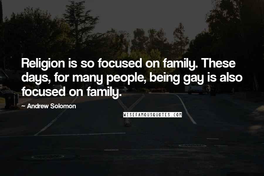 Andrew Solomon Quotes: Religion is so focused on family. These days, for many people, being gay is also focused on family.