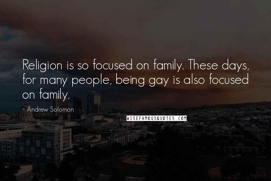 Andrew Solomon Quotes: Religion is so focused on family. These days, for many people, being gay is also focused on family.