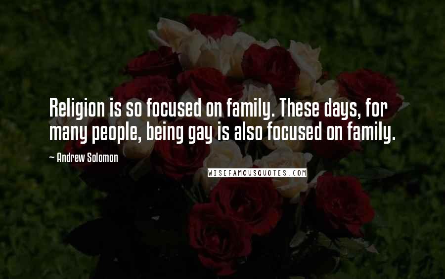 Andrew Solomon Quotes: Religion is so focused on family. These days, for many people, being gay is also focused on family.