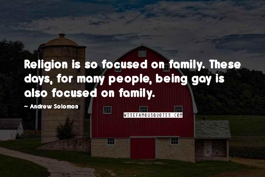 Andrew Solomon Quotes: Religion is so focused on family. These days, for many people, being gay is also focused on family.